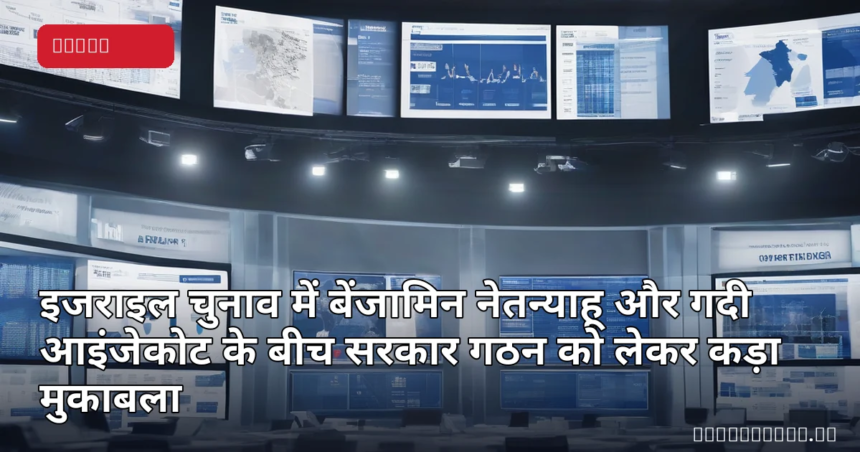 इजराइल चुनाव में बेंजामिन नेतन्याहू और गदी आइंजेकोट के बीच सरकार गठन को लेकर कड़ा मुकाबला इजराइल चुनाव परिणामों और राजनीतिक परिदृश्य को दर्शाता हुआ प्रतीकात्मक दृश्य